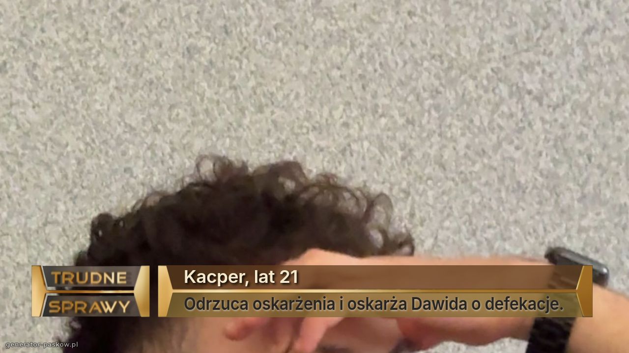 Kacper, lat 21
Odrzuca oskarżenia i oskarża Dawida o defekacje. 