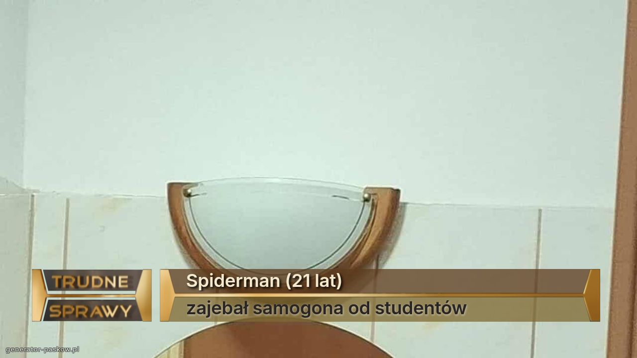Spiderman (21 lat)
zajebał samogona od studentów 