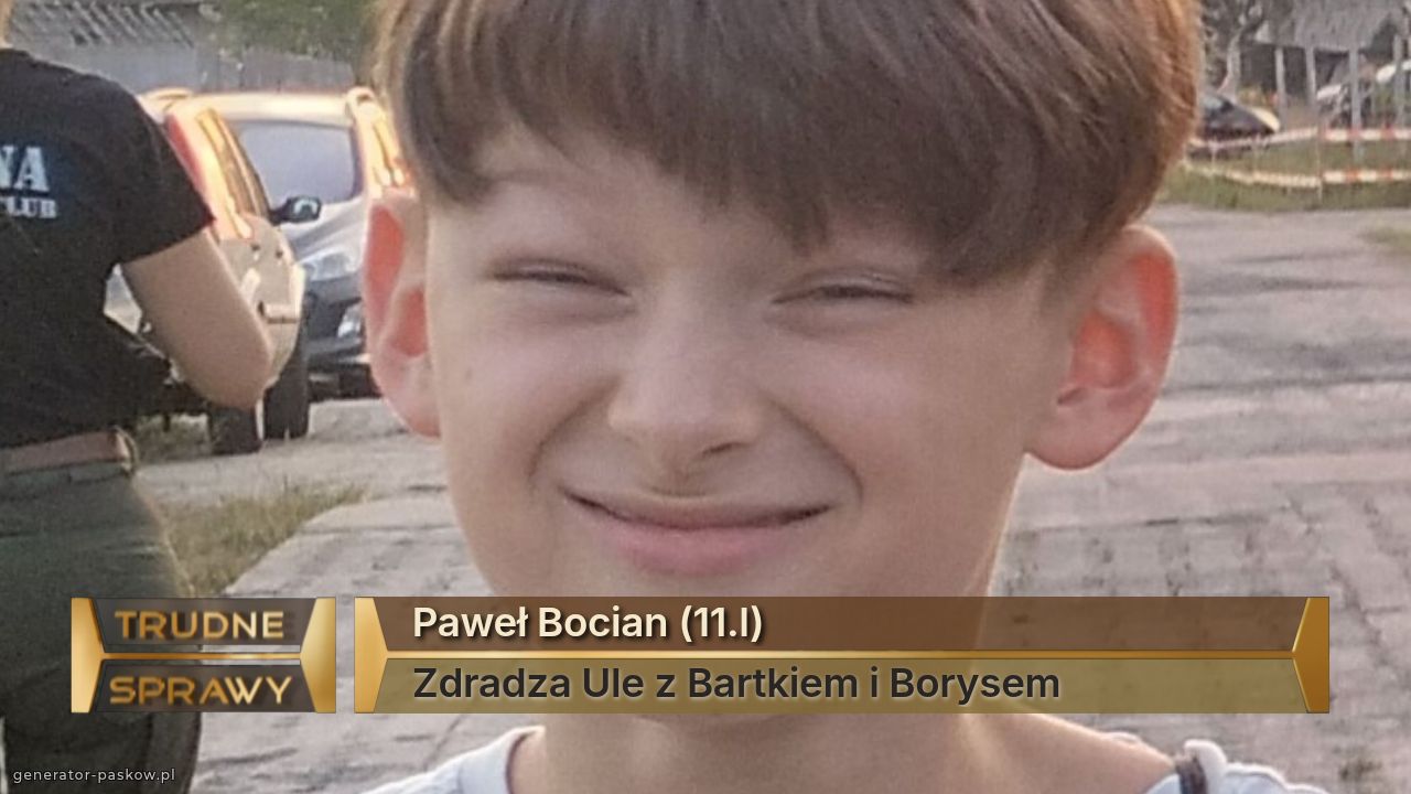 Paweł Bocian (11.l)
Zdradza Ule z Bartkiem i Borysem