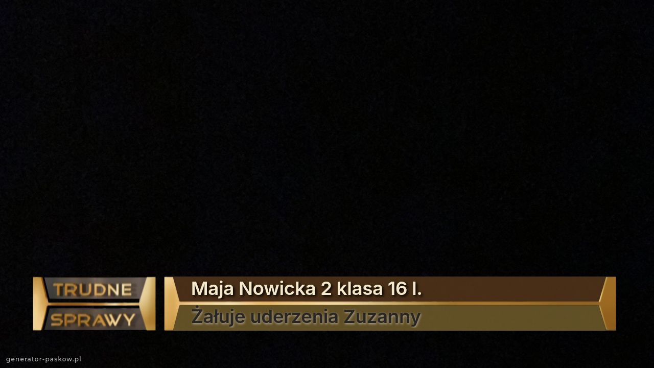 Maja Nowicka 2 klasa 16 l.
Żałuje uderzenia Zuzanny