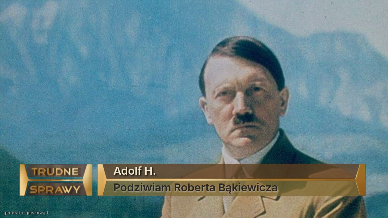 Adolf H.
Podziwiam Roberta Bąkiewicza