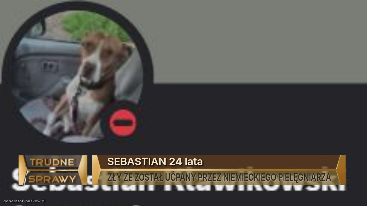 SEBASTIAN 24 lata
ZŁY ŻE ZOSTAŁ UĆPANY PRZEZ NIEMIECKIEGO PIELĘGNIARZA