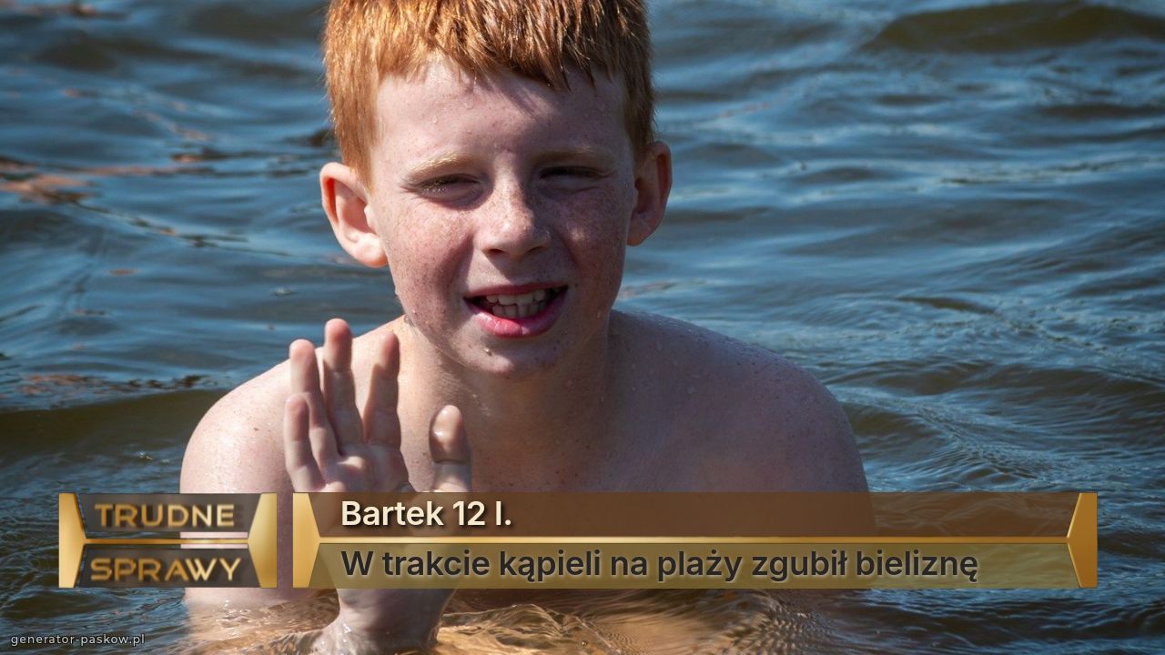 Bartek 12 l.
W trakcie kąpieli na plaży zgubił bieliznę