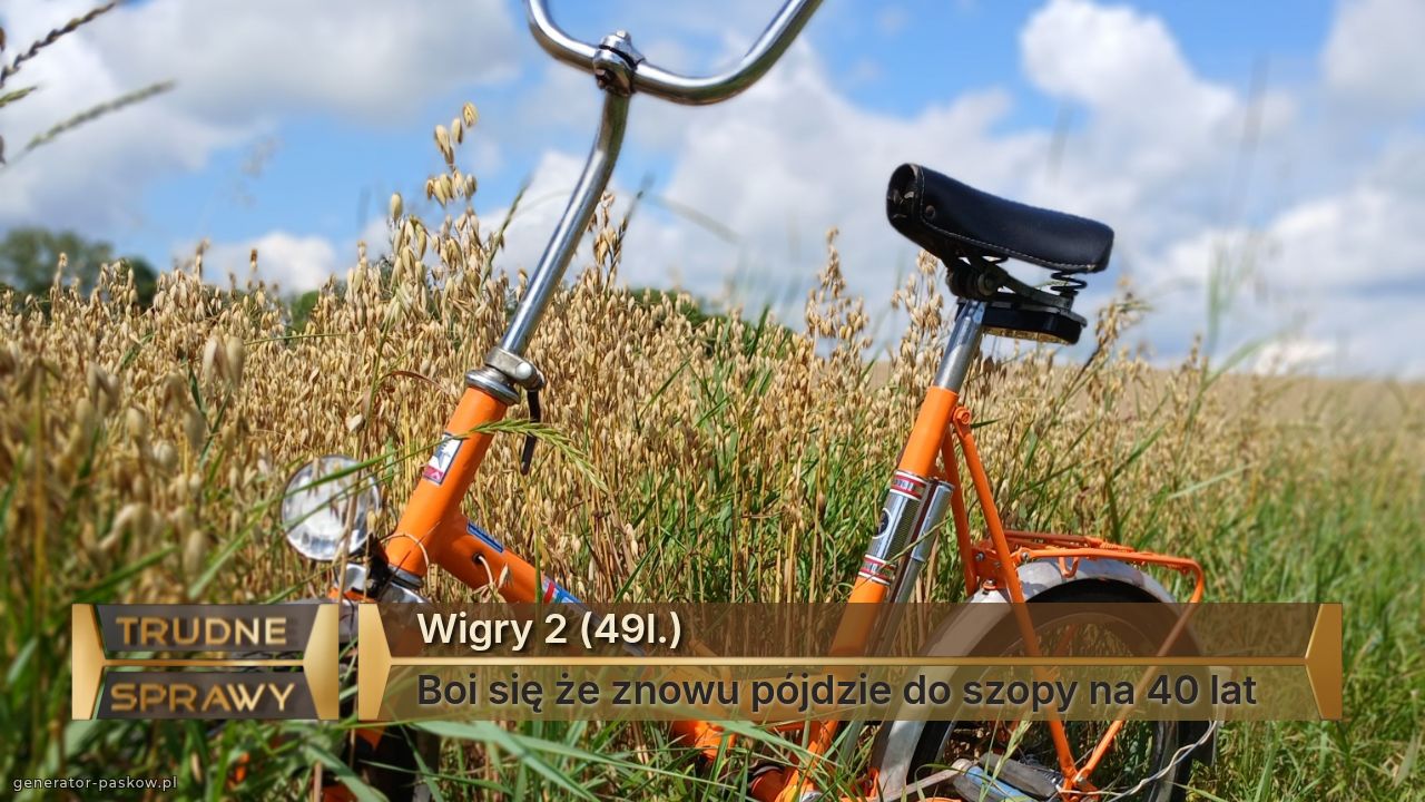 Wigry 2 (49l.)
Boi się że znowu pójdzie do szopy na 40 lat 