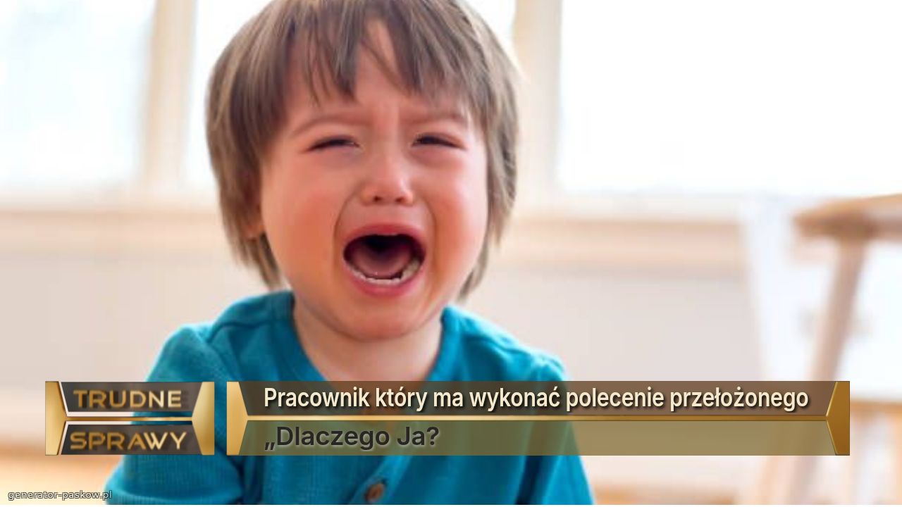 Pracownik który ma wykonać polecenie przełożonego 
„Dlaczego Ja? 