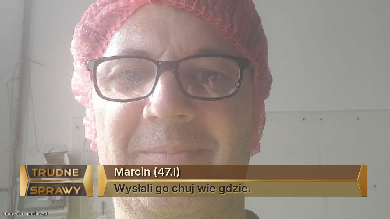 Marcin (47.l)
Wysłali go chuj wie gdzie. 
