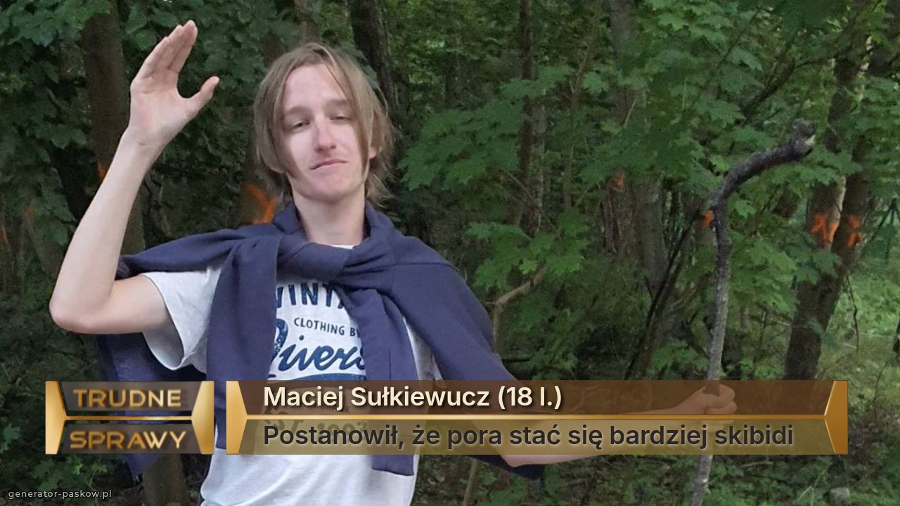 Maciej Sułkiewucz (18 l.)
Postanowił, że pora stać się bardziej skibidi