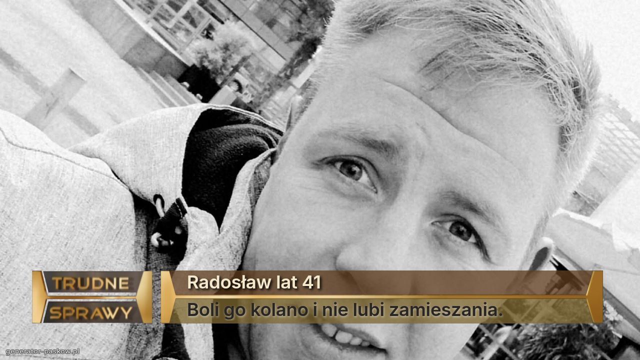 Radosław lat 41
Boli go kolano i nie lubi zamieszania.