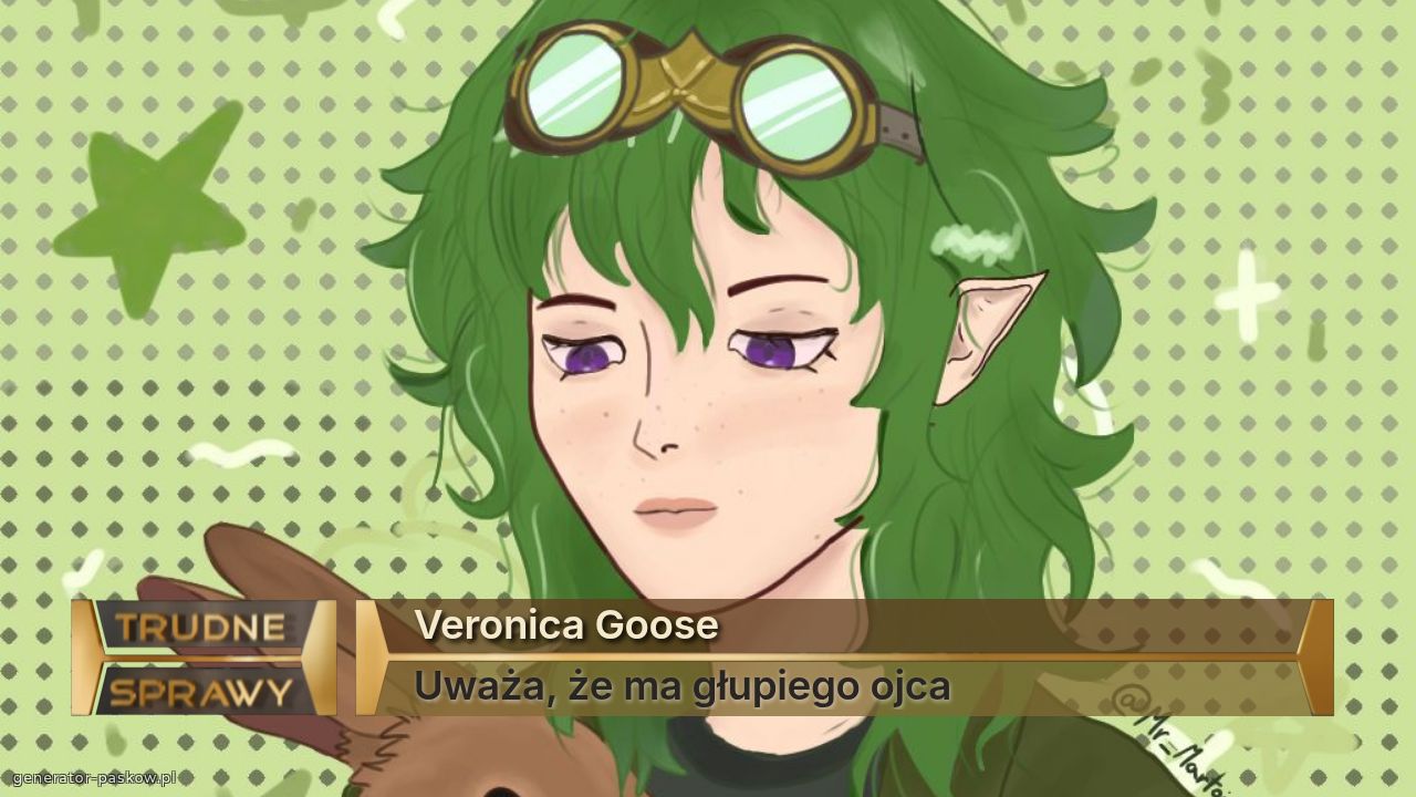 Veronica Goose
Uważa, że ma głupiego ojca