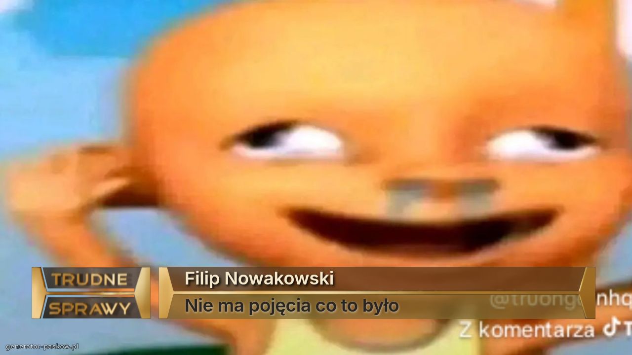 Filip Nowakowski
Nie ma pojęcia co to było