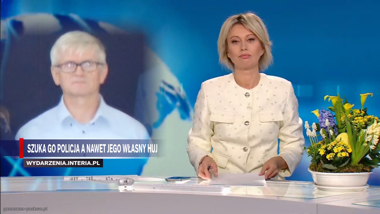 Szuka go policja a nawet jego własny huj    