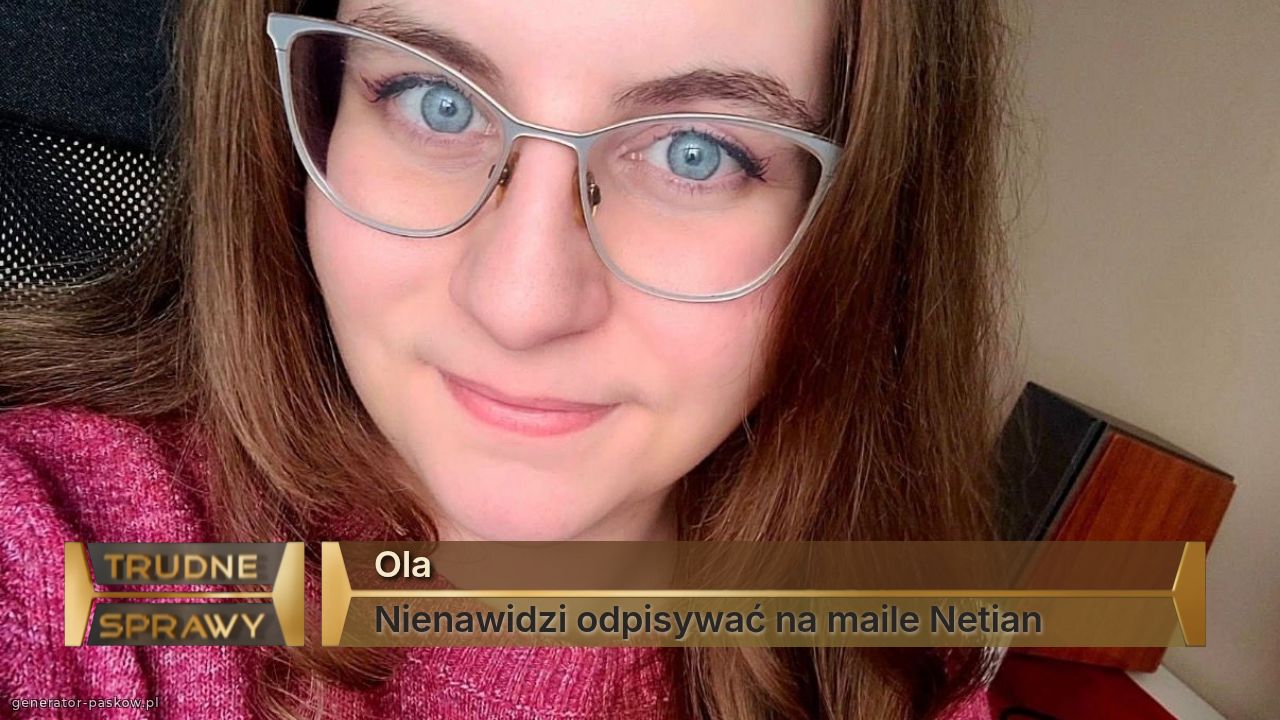 Ola
Nienawidzi odpisywać na maile Netian