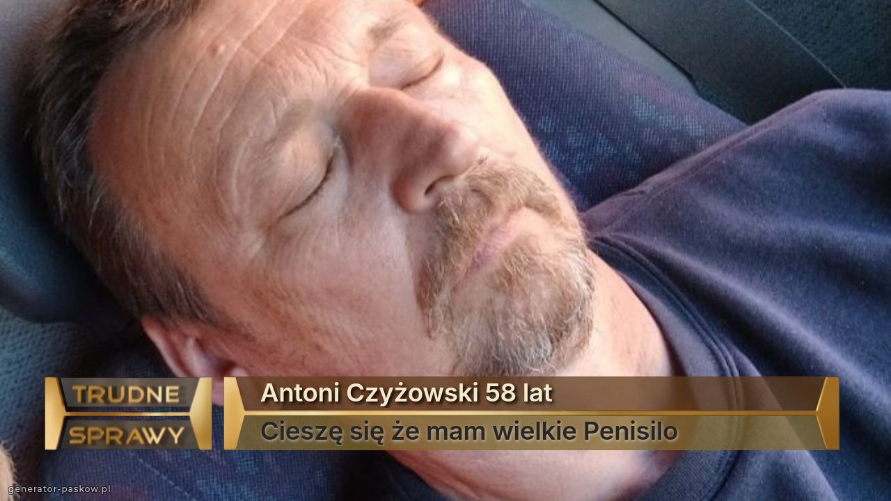 Antoni Czyżowski 58 lat
Cieszę się że mam wielkie Penisilo 