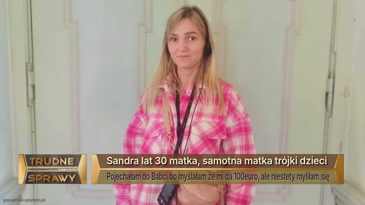 Sandra lat 30 matka, samotna matka trójki dzieci 
Pojechałam do Babci bo myślałam że mi da 100euro, ale niestety myliłam się