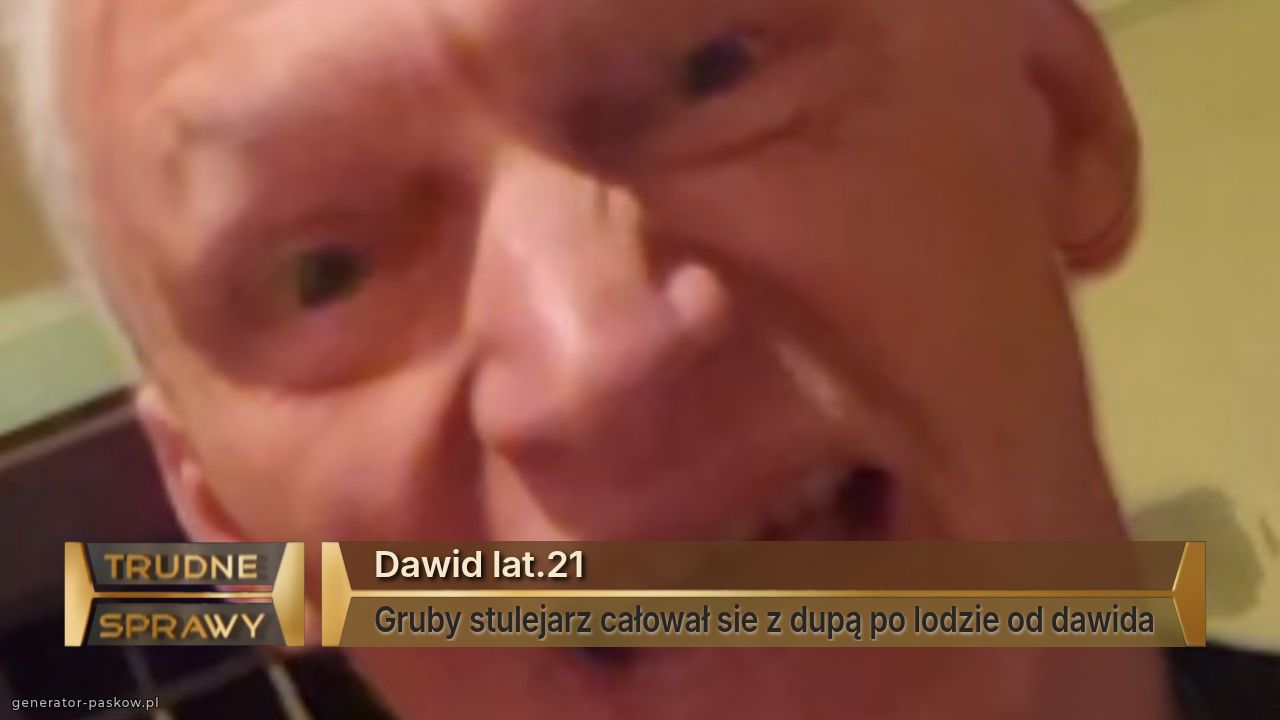 Dawid lat.21
Gruby stulejarz całował sie z dupą po lodzie od dawida