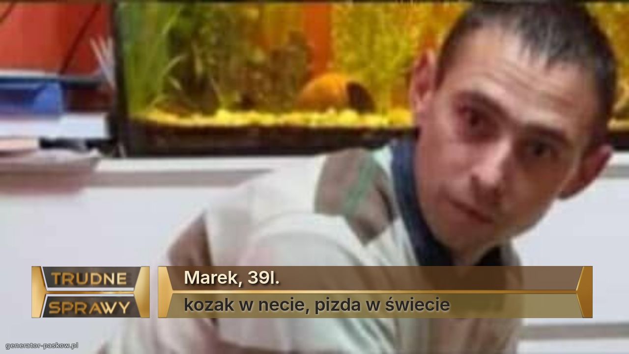 Marek, 39l.
kozak w necie, pizda w świecie 