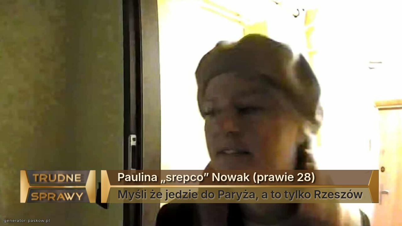 Paulina „srepco” Nowak (prawie 28)
Myśli że jedzie do Paryża, a to tylko Rzeszów