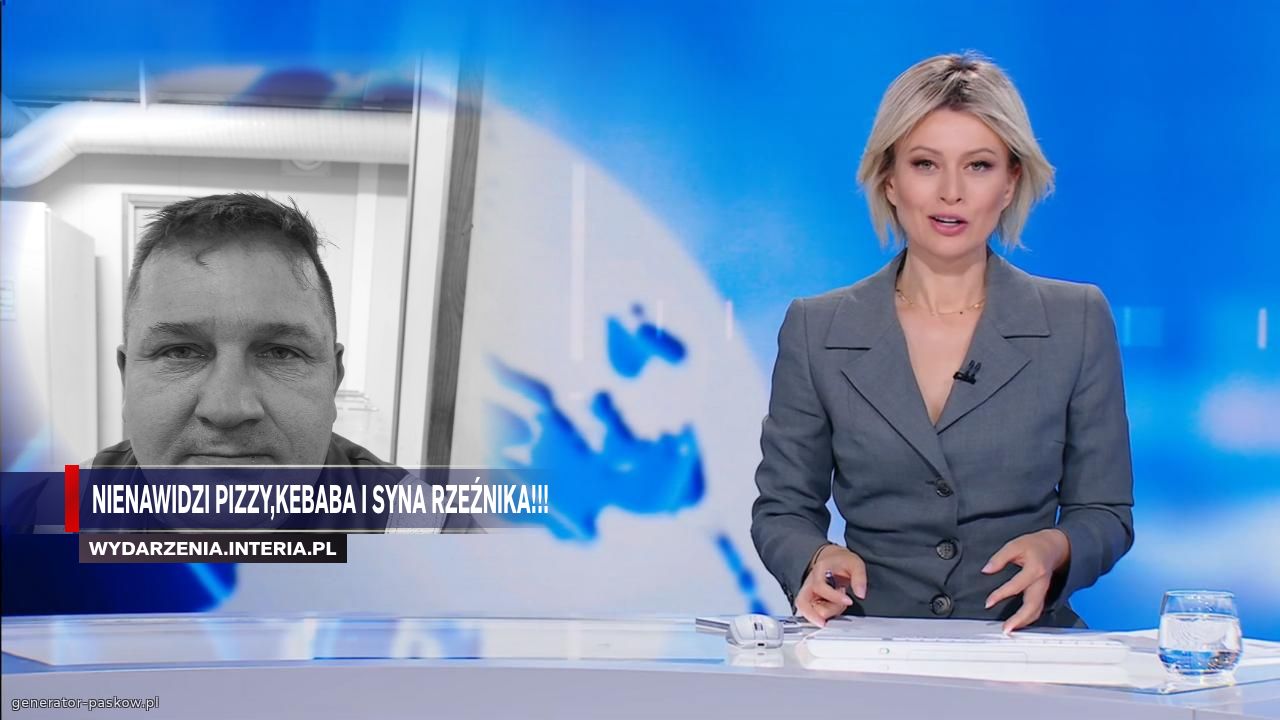 Nienawidzi pizzy,kebaba i syna rzeźnika!!!
