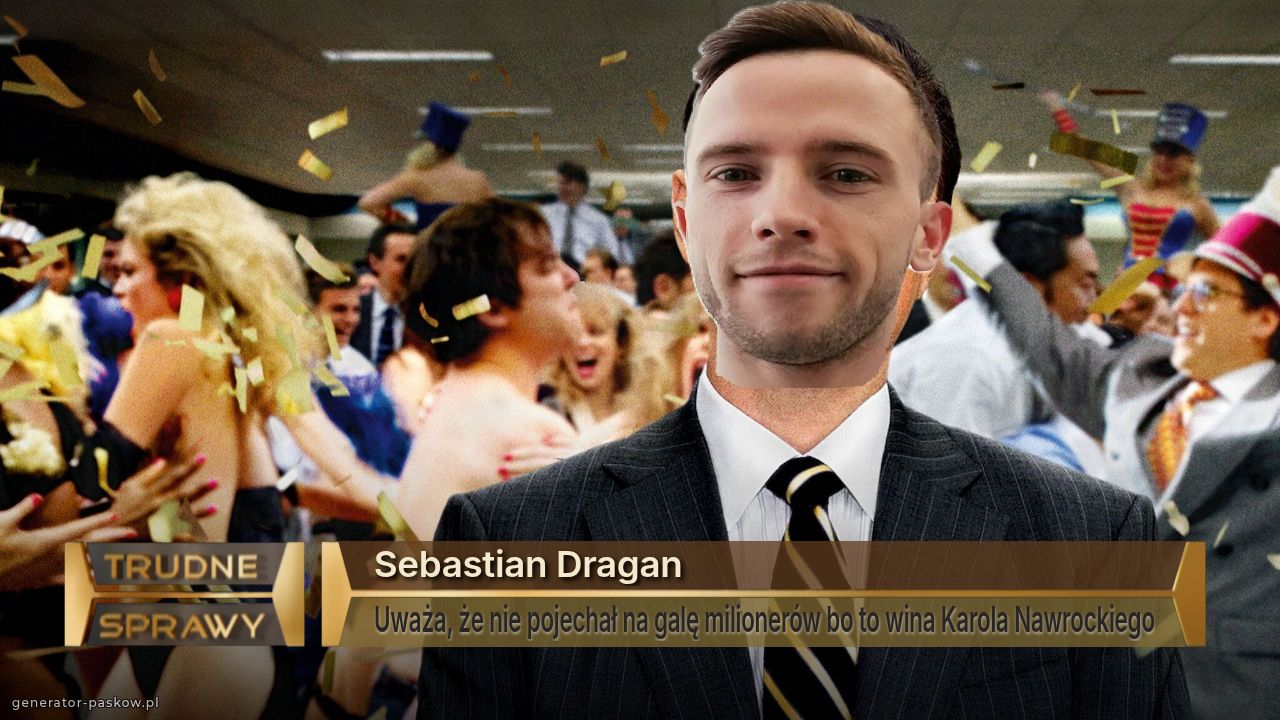 Sebastian Dragan 
Uważa, że nie pojechał na galę milionerów bo to wina Karola Nawrockiego