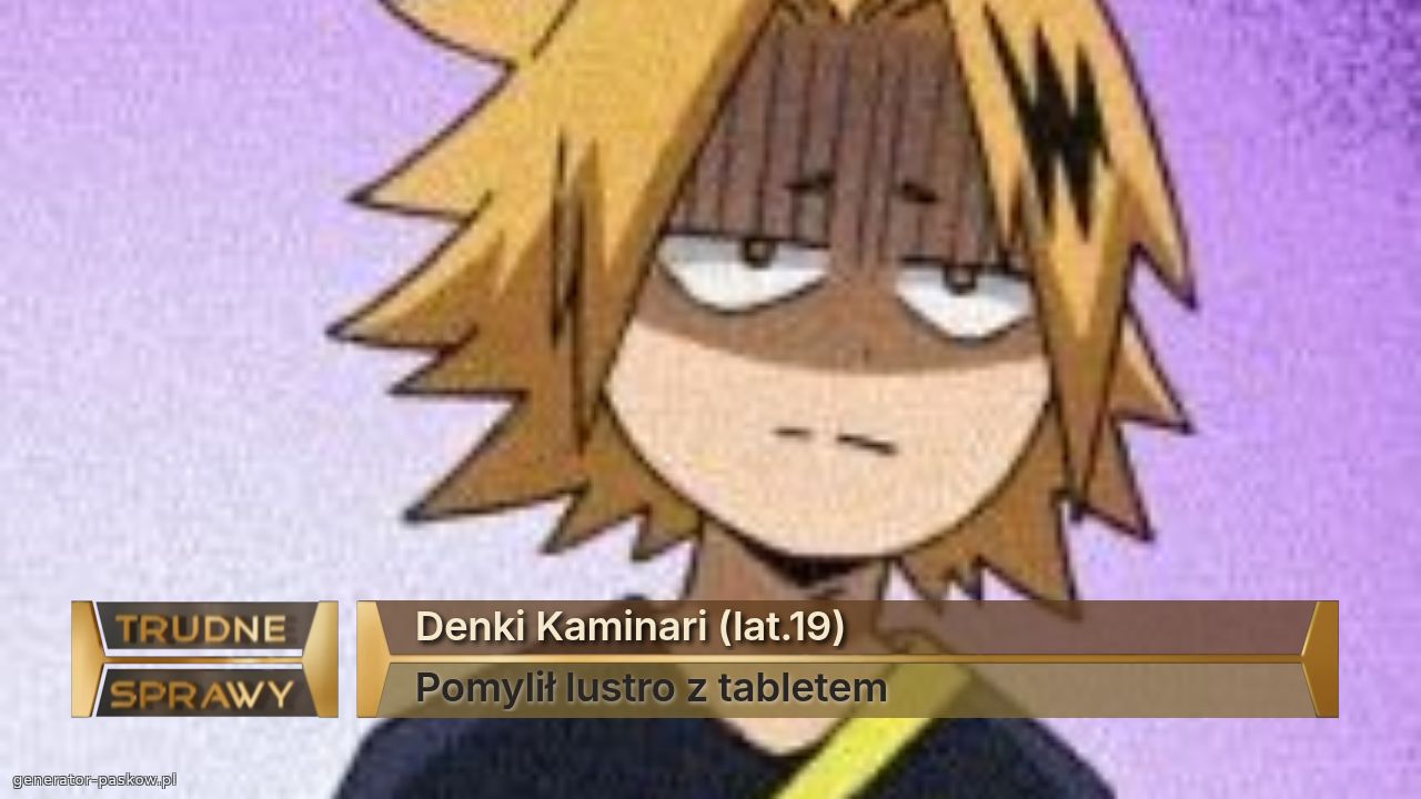 Denki Kaminari (lat.19)
Pomylił lustro z tabletem