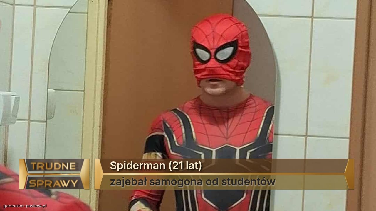 Spiderman (21 lat)
zajebał samogona od studentów 