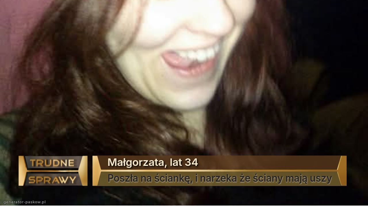 Małgorzata, lat 34
Poszła na ściankę, i narzeka że ściany mają uszy