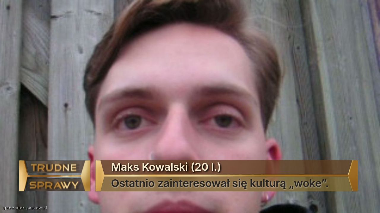 Maks Kowalski (20 l.)
Ostatnio zainteresował się kulturą „woke”.