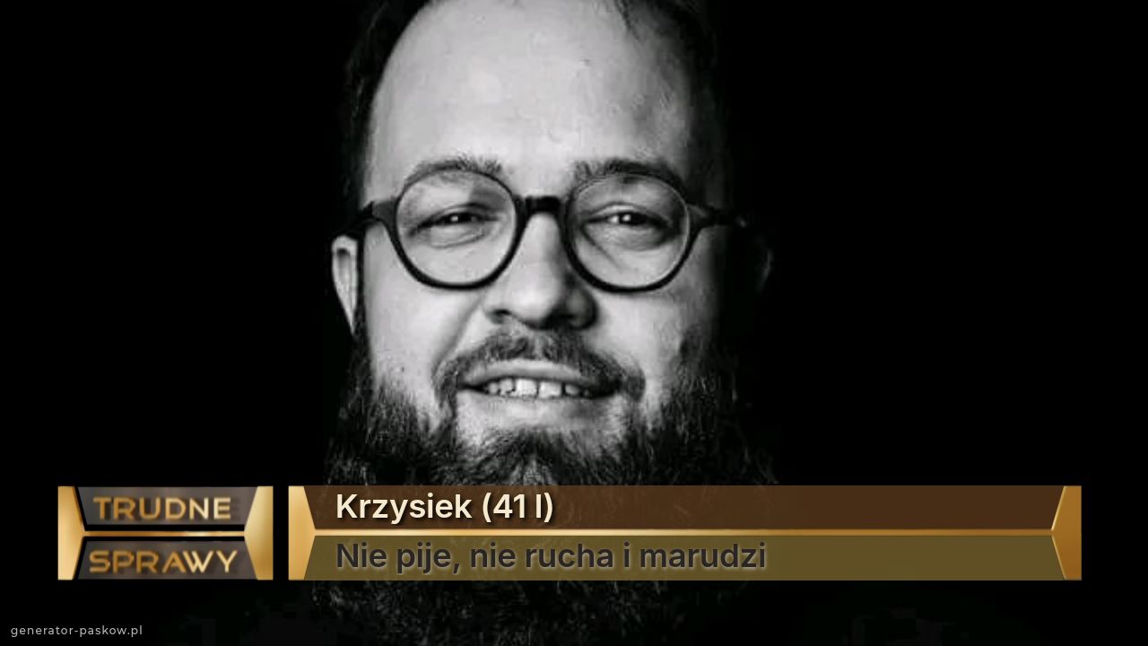 Krzysiek (41 l)
Nie pije, nie rucha i marudzi