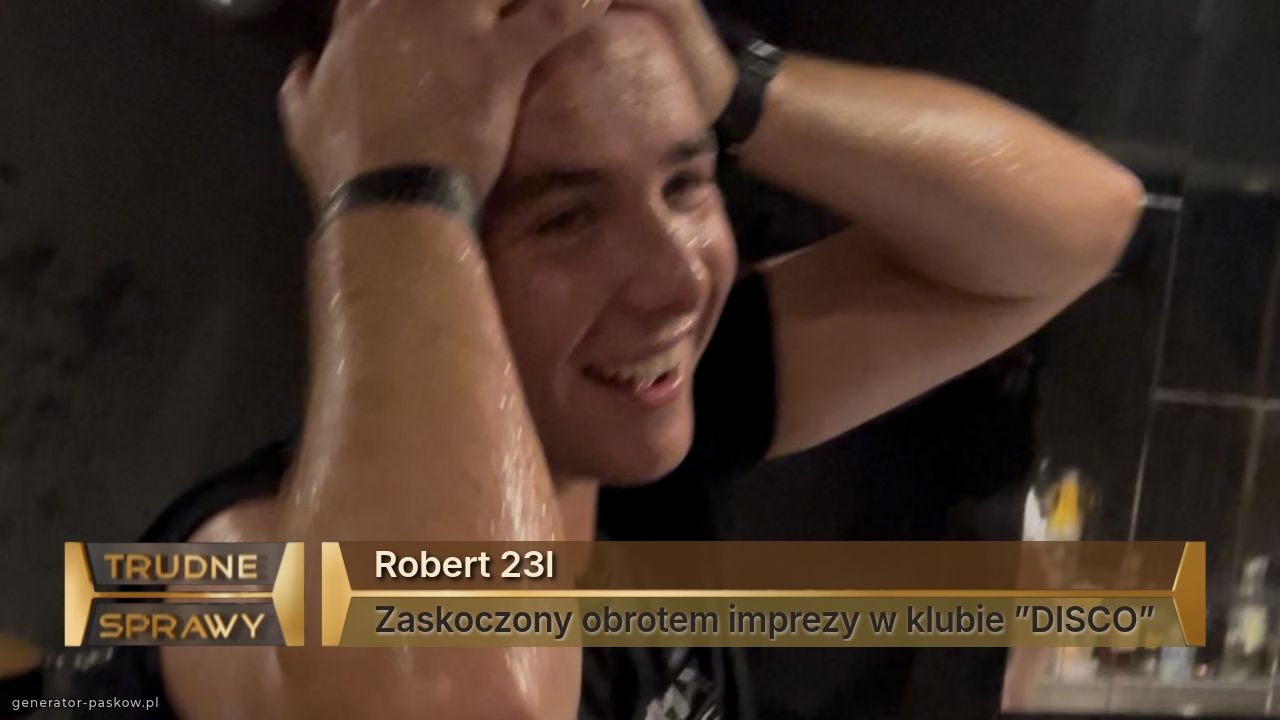 Robert 23l
Zaskoczony obrotem imprezy w klubie ”DISCO”