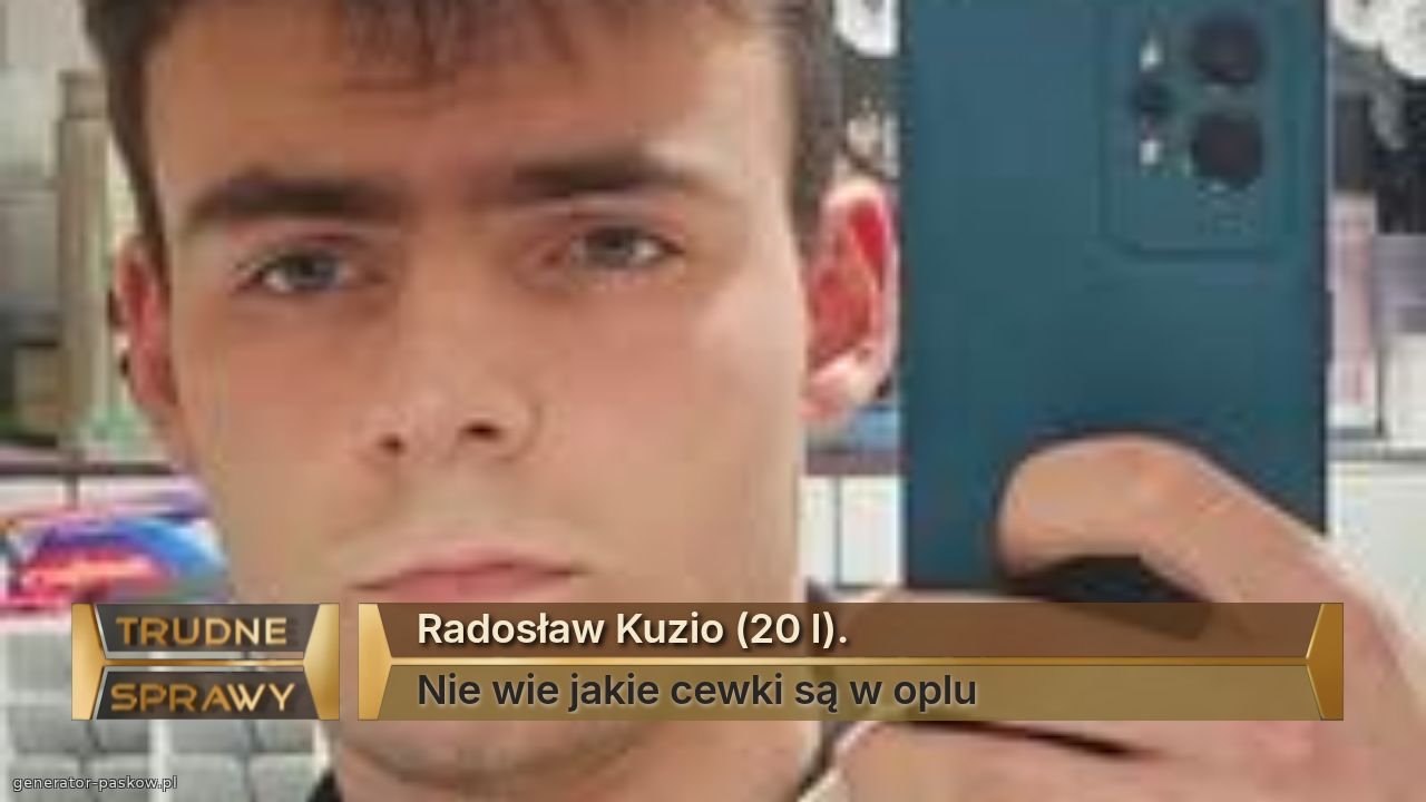 Radosław Kuzio (20 l).
Nie wie jakie cewki są w oplu