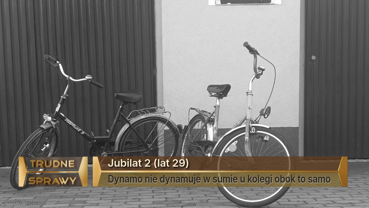 Jubilat 2 (lat 29)
Dynamo nie dynamuje w sumie u kolegi obok to samo 