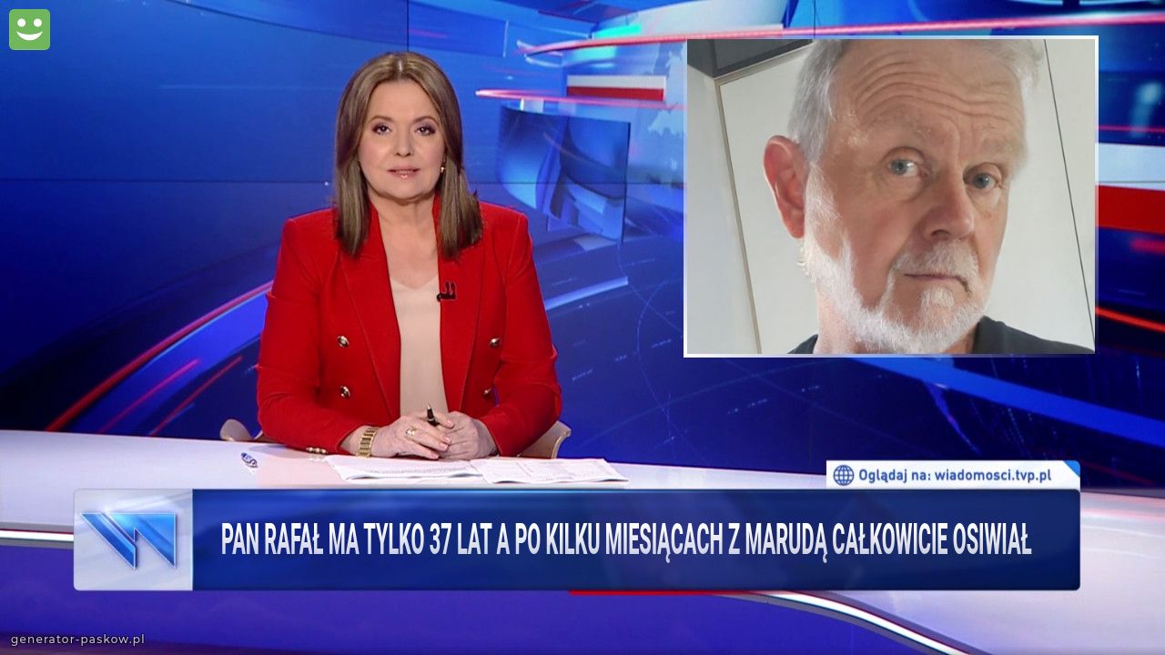 Pan Rafał ma tylko 37 lat a po kilku miesiącach z marudą całkowicie osiwiał 