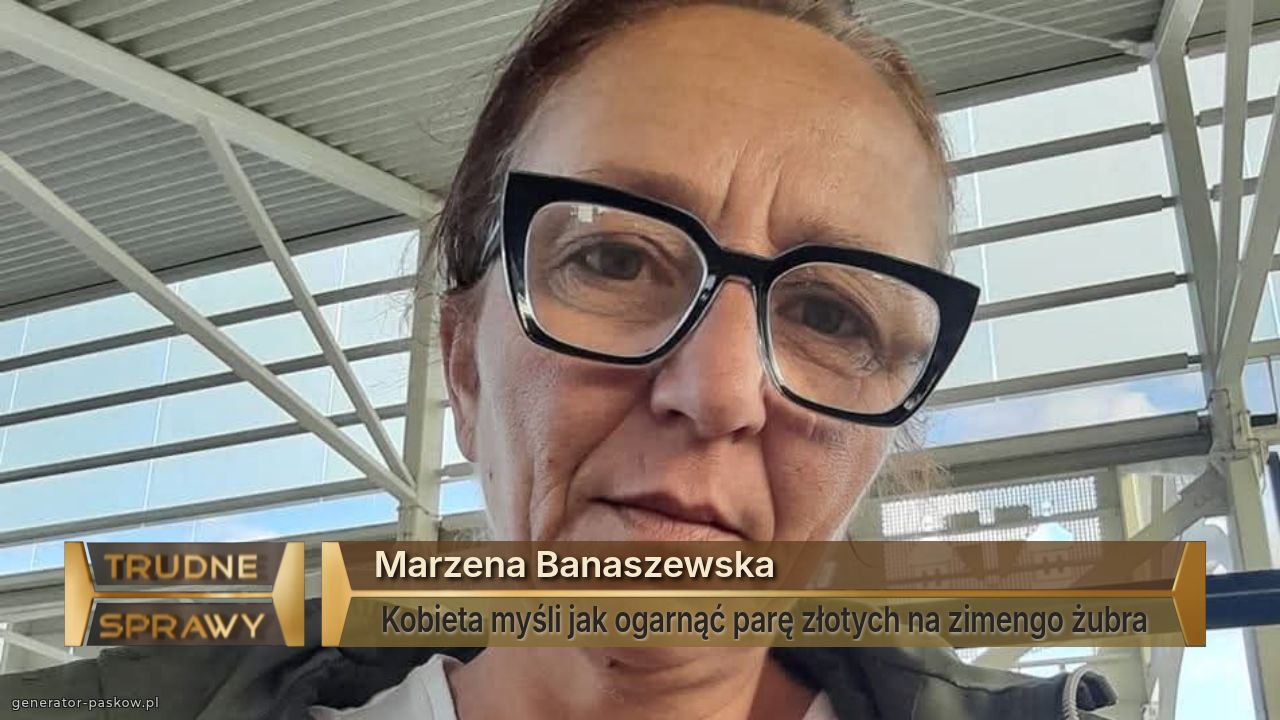 Marzena Banaszewska 
 Kobieta myśli jak ogarnąć parę złotych na zimengo żubra 