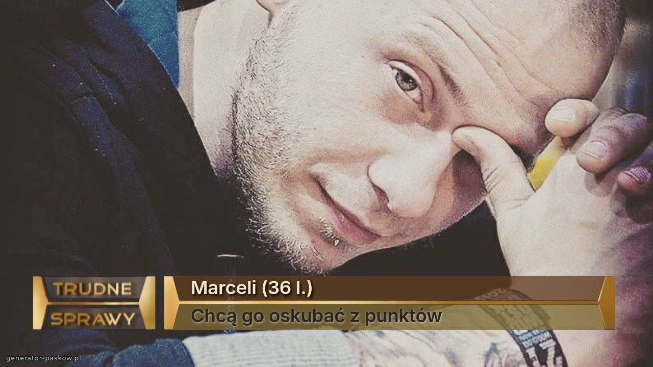 Marceli (36 l.)
Chcą go oskubać z punktów