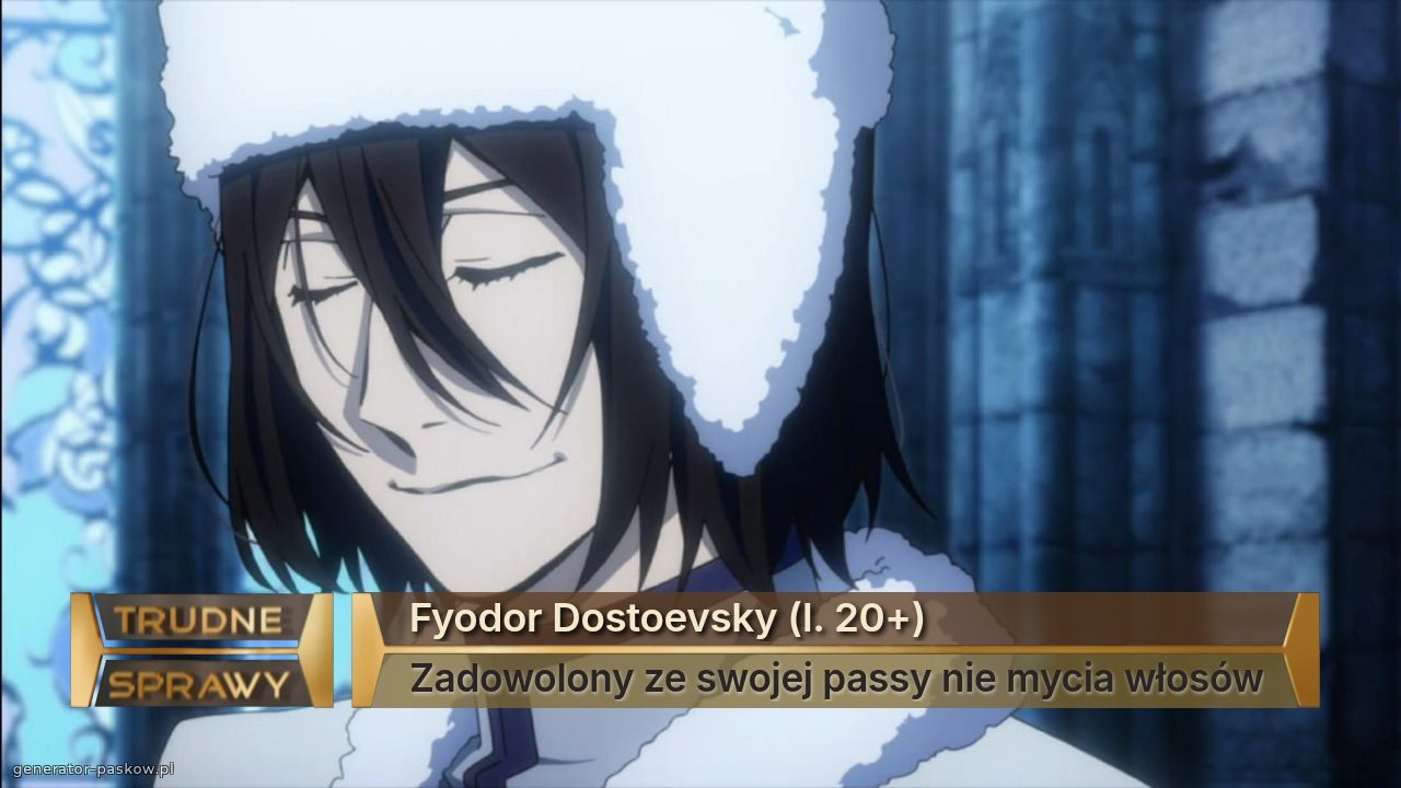 Fyodor Dostoevsky (l. 20+)
Zadowolony ze swojej passy nie mycia włosów