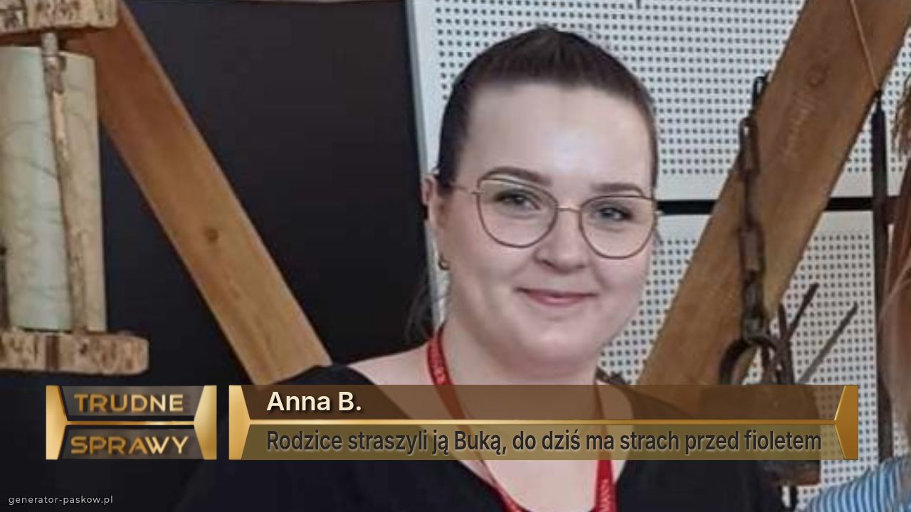 Anna B.
Rodzice straszyli ją Buką, do dziś ma strach przed fioletem