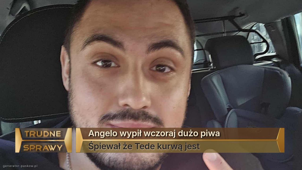 Angelo wypił wczoraj dużo piwa 
Śpiewał że Tede kurwą jest