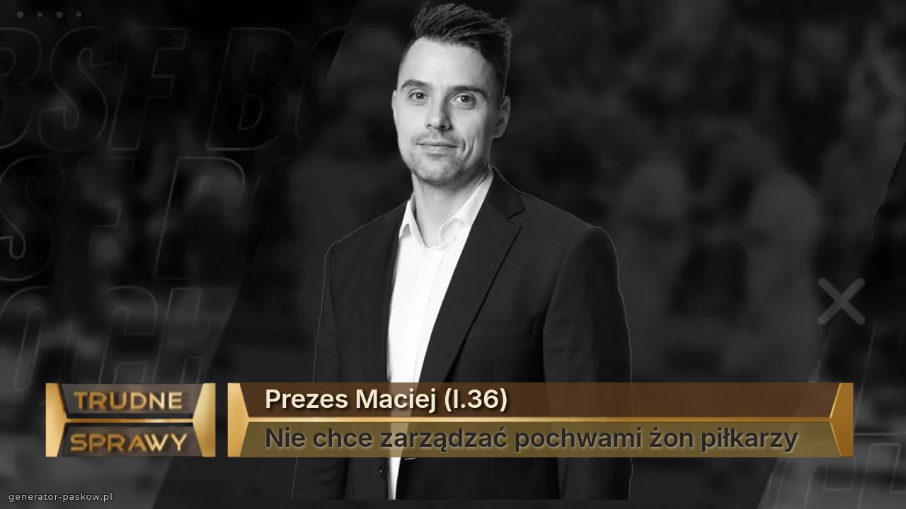 Prezes Maciej (l.36)
Nie chce zarządzać pochwami żon piłkarzy