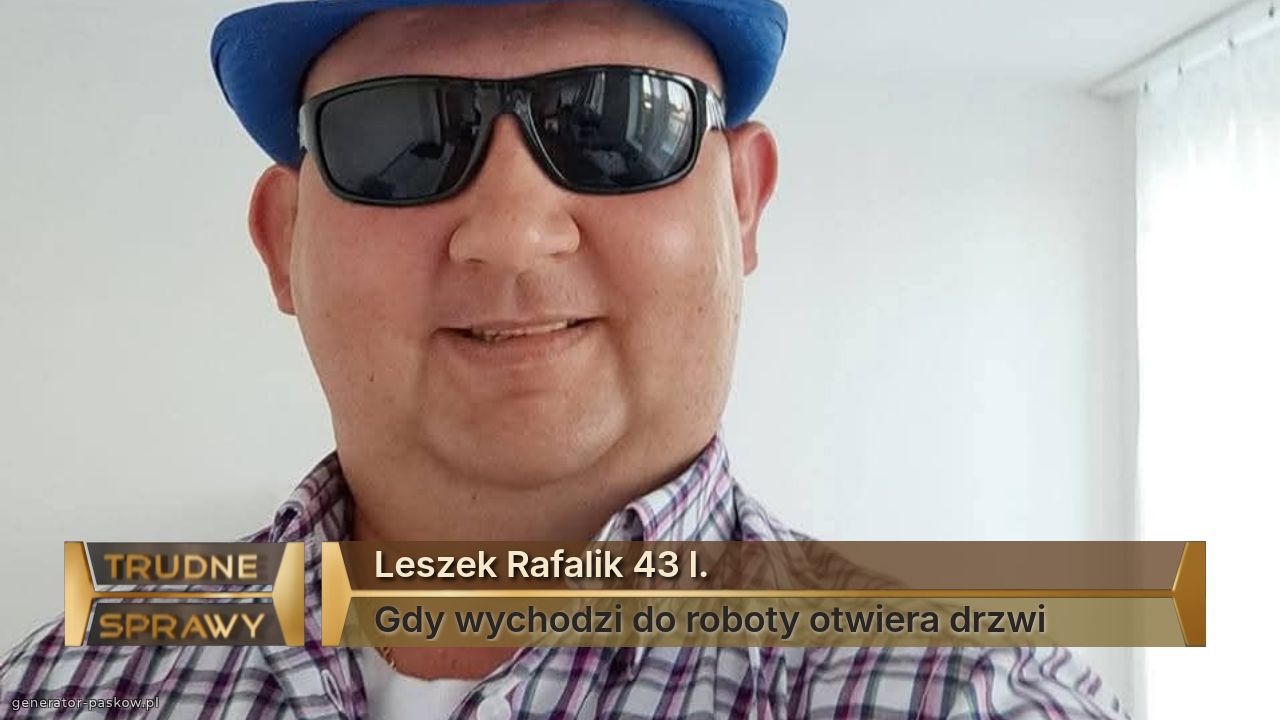 Leszek Rafalik 43 l.
Gdy wychodzi do roboty otwiera drzwi 