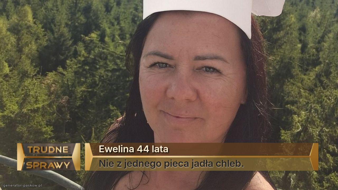 Ewelina 44 lata
Nie z jednego pieca jadła chleb.