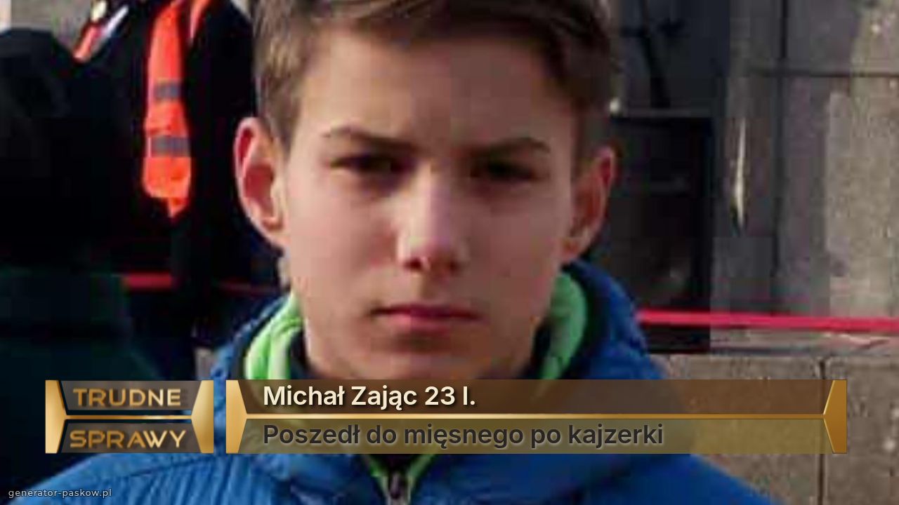 Michał Zając 23 l.
Poszedł do mięsnego po kajzerki 