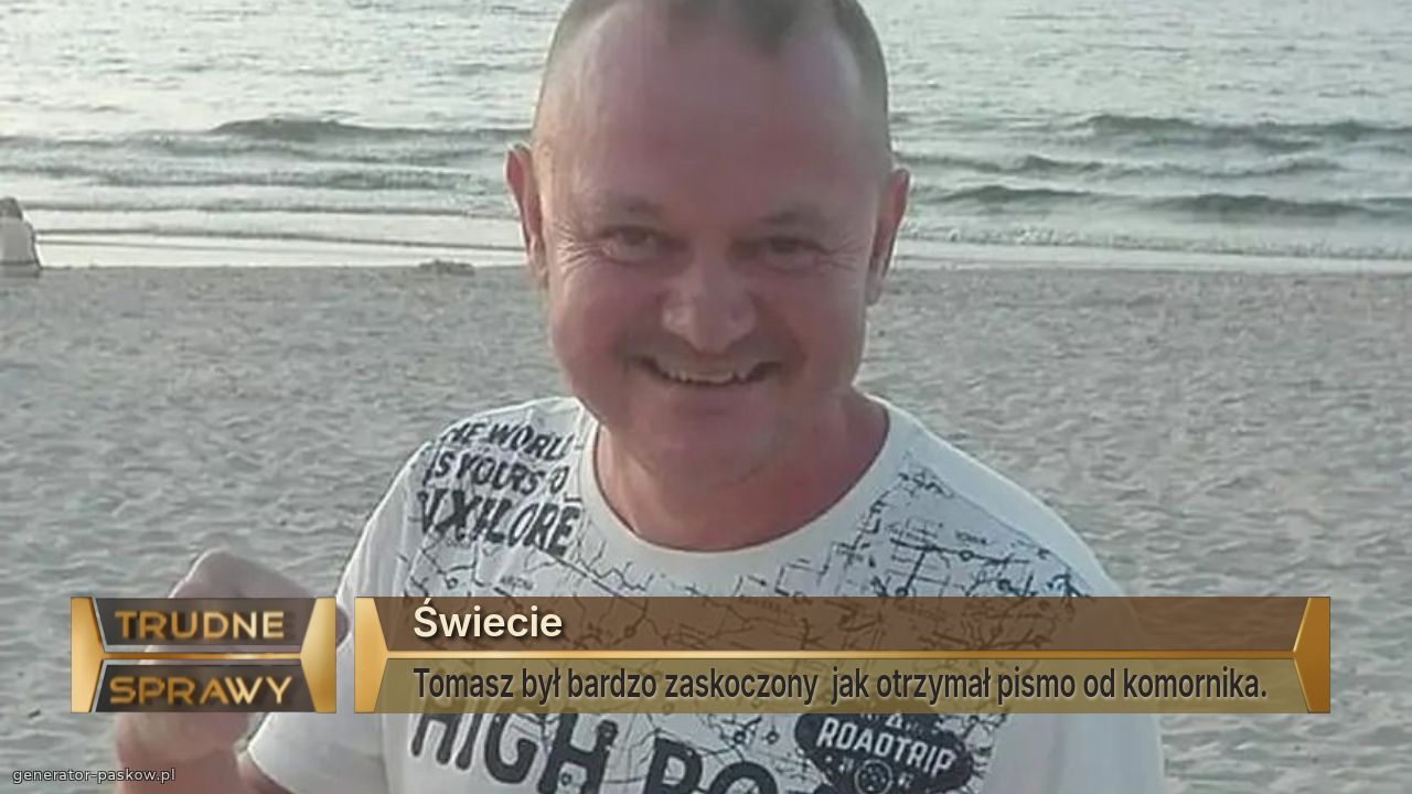 Świecie 
Tomasz był bardzo zaskoczony  jak otrzymał pismo od komornika. 