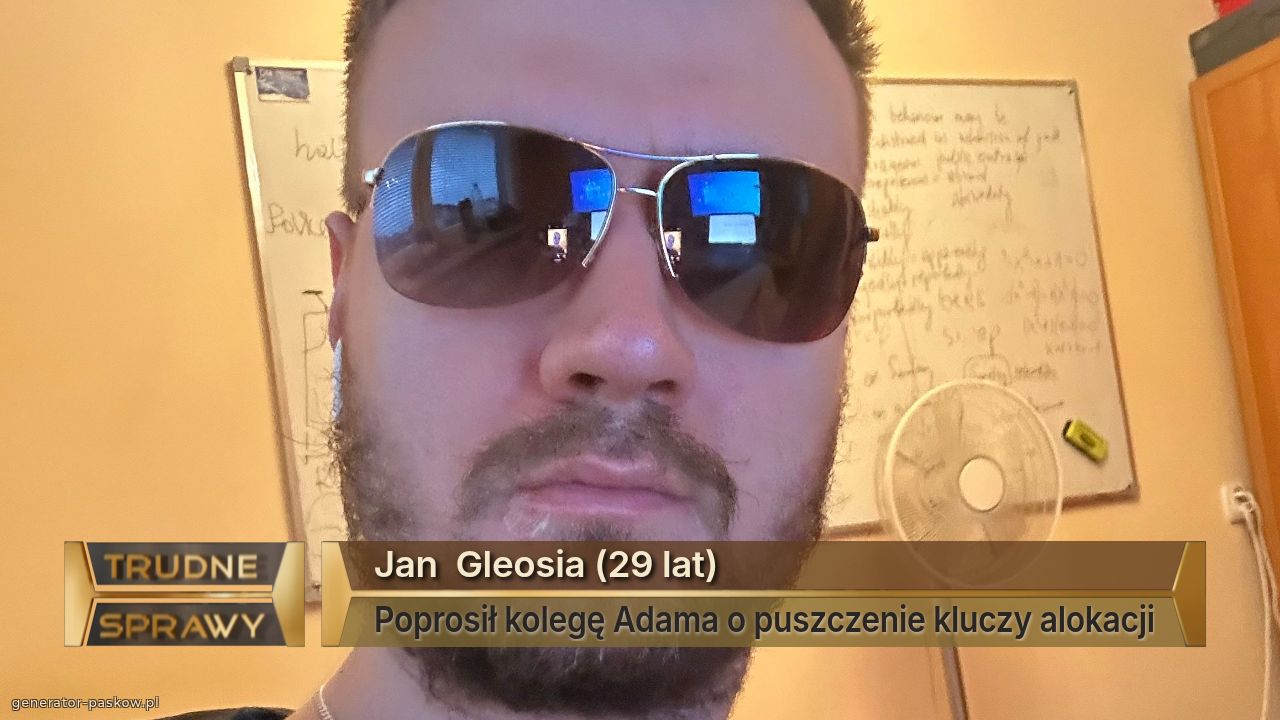 Jan  Gleosia (29 lat)
Poprosił kolegę Adama o puszczenie kluczy alokacji