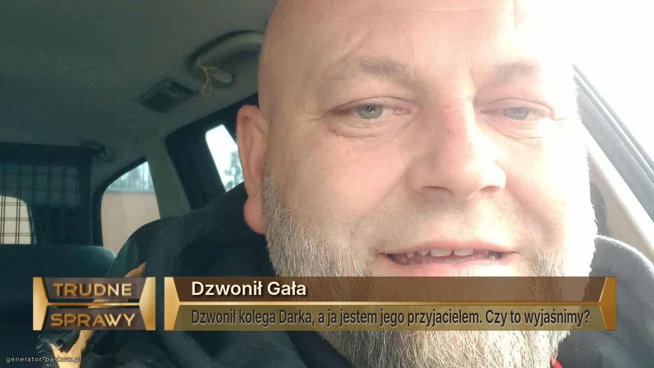 Dzwonił Gała 
Dzwonił kolega Darka, a ja jestem jego przyjacielem. Czy to wyjaśnimy?