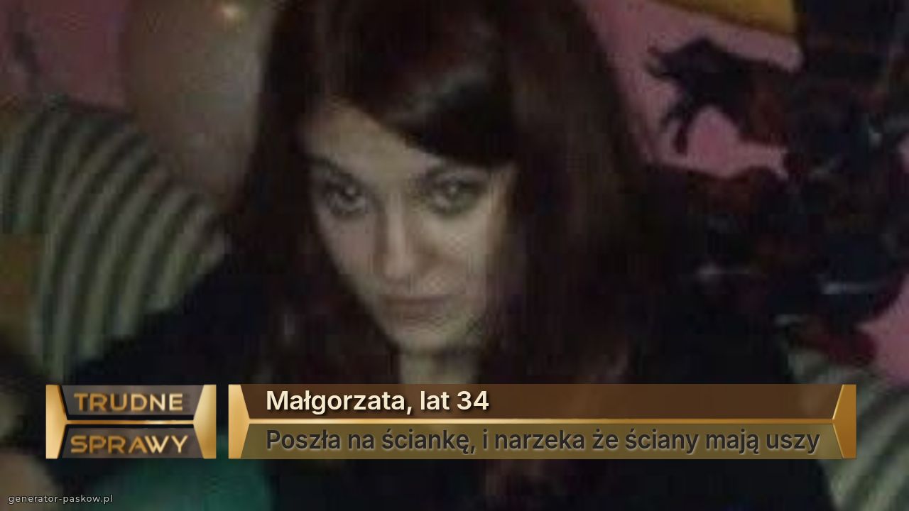 Małgorzata, lat 34
Poszła na ściankę, i narzeka że ściany mają uszy