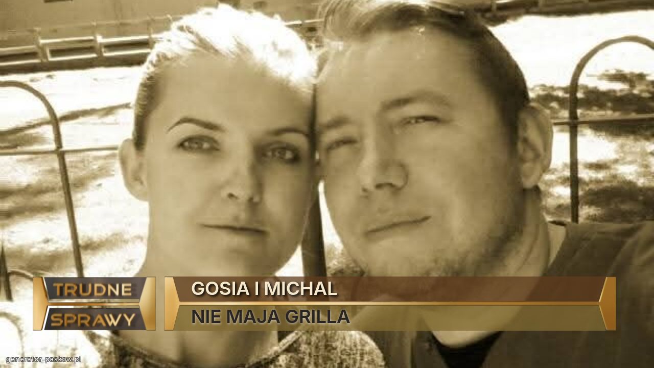 GOSIA I MICHAL
NIE MAJA GRILLA