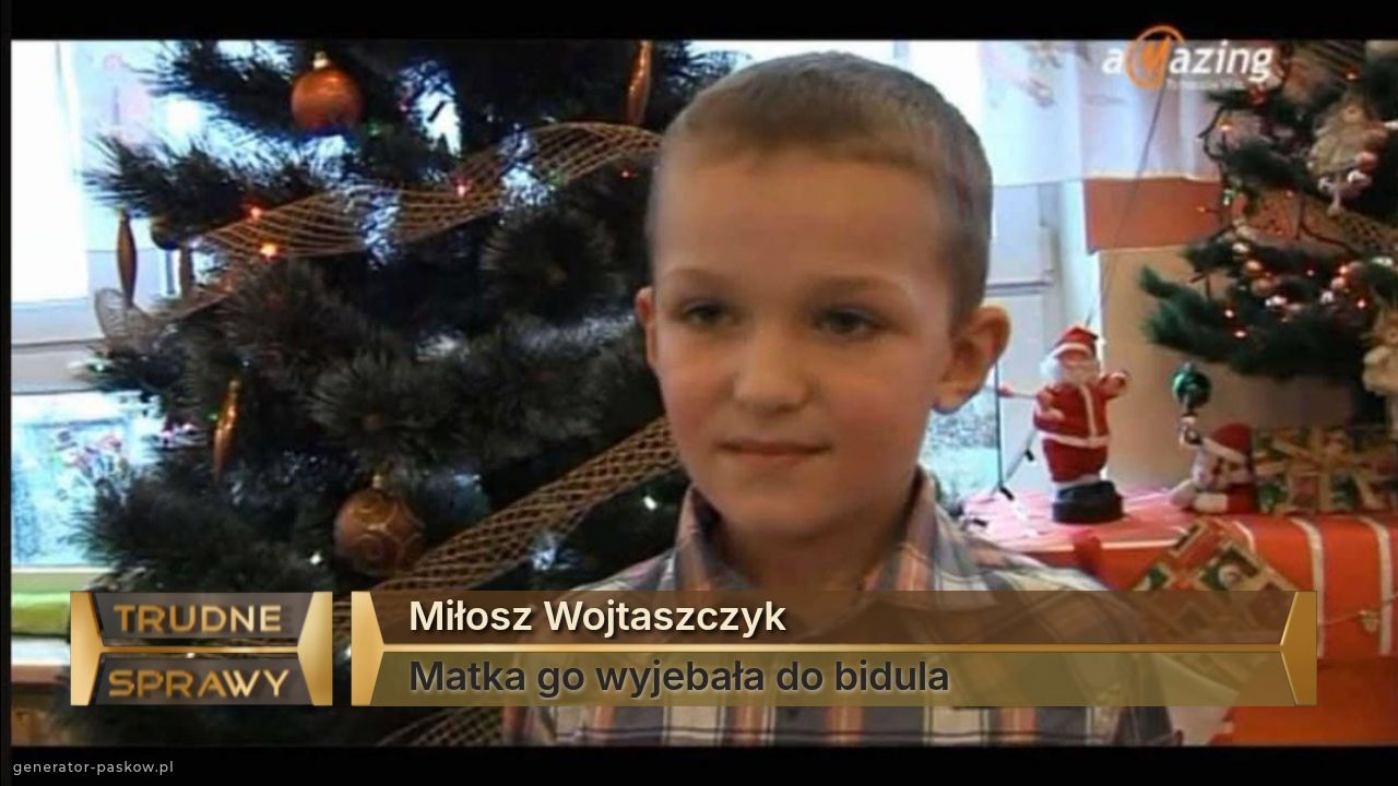 Miłosz Wojtaszczyk 
Matka go wyjebała do bidula