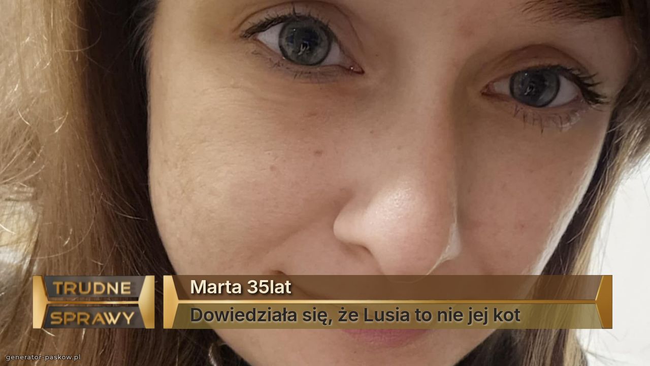 Marta 35lat
Dowiedziała się, że Lusia to nie jej kot
