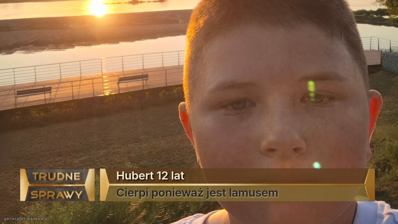 Hubert 12 lat
Cierpi ponieważ jest lamusem