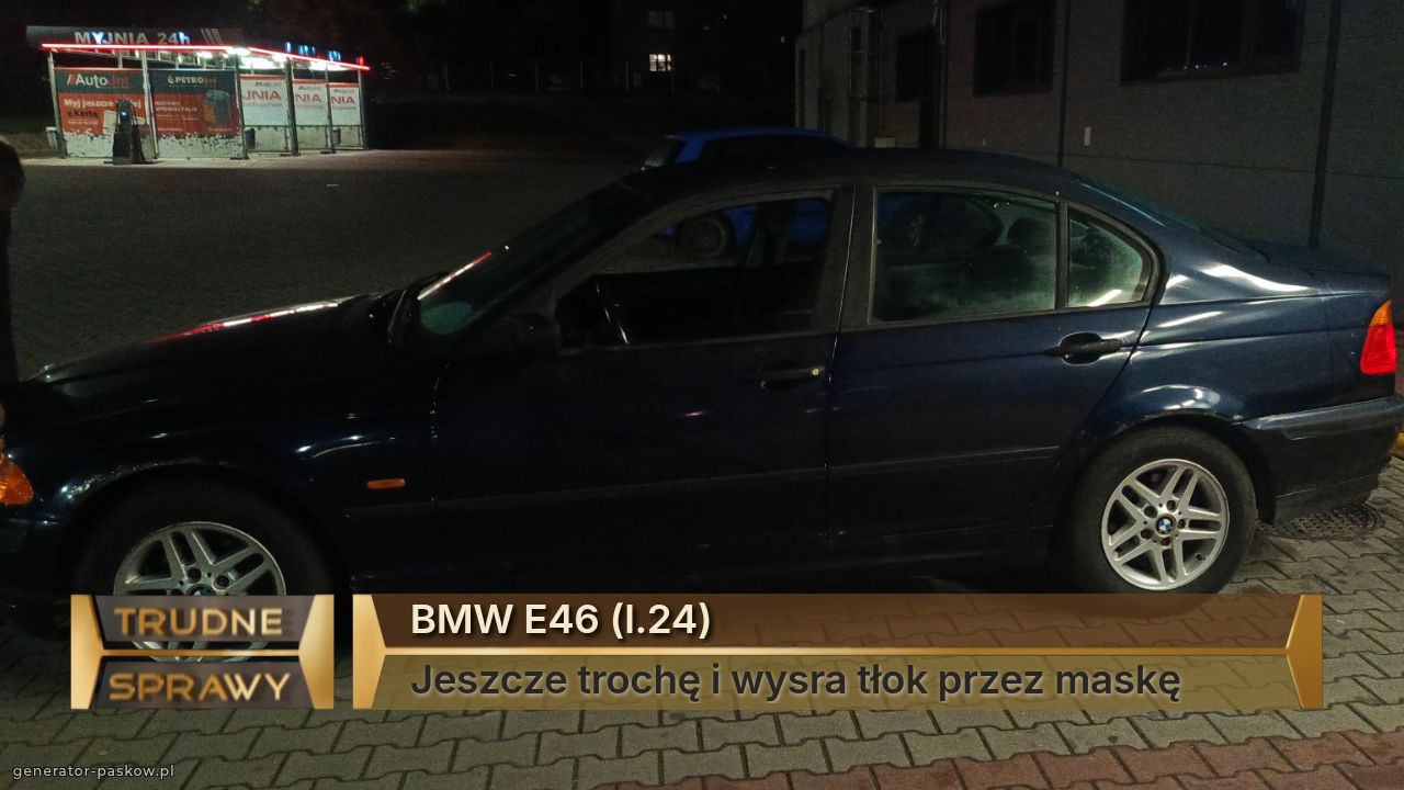 BMW E46 (l.24)
Jeszcze trochę i wysra tłok przez maskę 